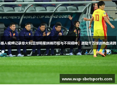 感人视频记录意大利足球明星拼搏历程与不屈精神，激励千万球迷热血沸腾