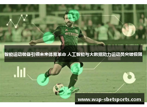 智能运动装备引领未来体育革命 人工智能与大数据助力运动员突破极限 智能运动装备引领未来体育革命 人工智能与大数据助力运动员突破极限