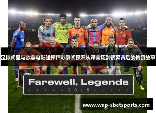 足球明星与欧美电影碰撞精彩瞬间探索从绿茵场到银幕背后的传奇故事