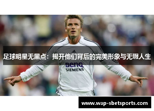 足球明星无黑点:揭开他们背后的完美形象与无瑕人生 足球明星无黑点:揭开他们背后的完美形象与无瑕人生
