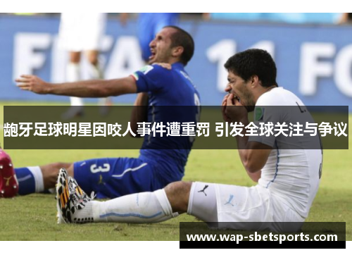 龅牙足球明星因咬人事件遭重罚 引发全球关注与争议 龅牙足球明星因咬人事件遭重罚 引发全球关注与争议