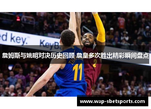 詹姆斯与姚明对决历史回顾 詹皇多次胜出精彩瞬间盘点 詹姆斯与姚明对决历史回顾 詹皇多次胜出精彩瞬间盘点