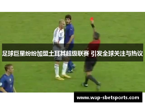 足球巨星纷纷加盟土耳其超级联赛 引发全球关注与热议