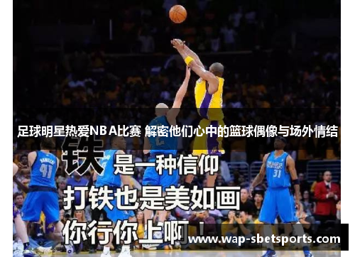 足球明星热爱NBA比赛 解密他们心中的篮球偶像与场外情结 足球明星热爱NBA比赛 解密他们心中的篮球偶像与场外情结