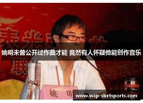 姚明未曾公开过作曲才能 竟然有人怀疑他能创作音乐
