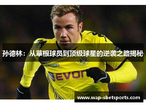 孙德林:从草根球员到顶级球星的逆袭之路揭秘 孙德林:从草根球员到顶级球星的逆袭之路揭秘