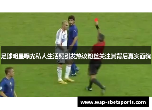 足球明星曝光私人生活照引发热议粉丝关注其背后真实面貌