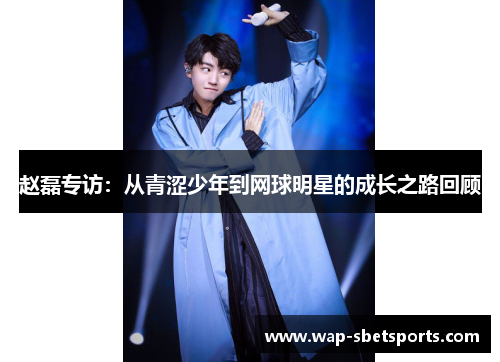 赵磊专访：从青涩少年到网球明星的成长之路回顾