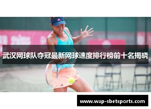 武汉网球队夺冠最新网球速度排行榜前十名揭晓