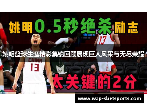 姚明篮球生涯精彩集锦回顾展现巨人风采与无尽荣耀