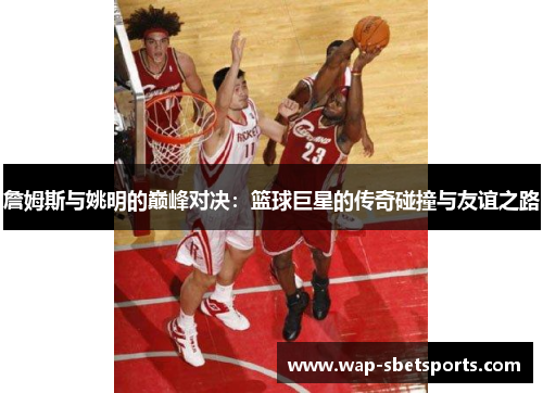 詹姆斯与姚明的巅峰对决：篮球巨星的传奇碰撞与友谊之路