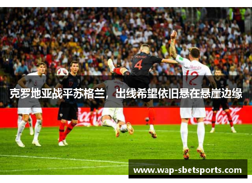 克罗地亚战平苏格兰，出线希望依旧悬在悬崖边缘