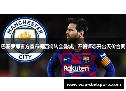 巴塞罗那官方宣布梅西将转会曼城，不留姿态开出天价合同