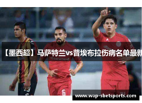 【墨西超】马萨特兰vs普埃布拉伤病名单最新 【墨西超】马萨特兰vs普埃布拉伤病名单最新
