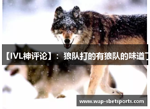 【IVL神评论】:狼队打的有狼队的味道了 【IVL神评论】:狼队打的有狼队的味道了