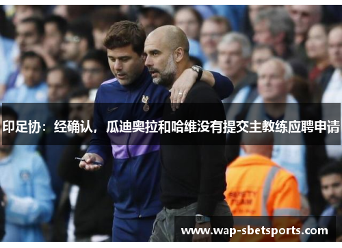 印足协：经确认，瓜迪奥拉和哈维没有提交主教练应聘申请