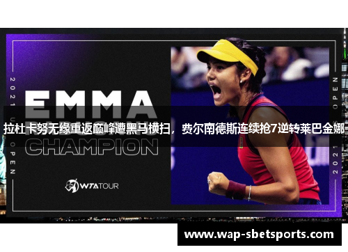 拉杜卡努无缘重返巅峰遭黑马横扫,费尔南德斯连续抢7逆转莱巴金娜 拉杜卡努无缘重返巅峰遭黑马横扫,费尔南德斯连续抢7逆转莱巴金娜