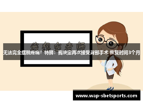 无法完全摆脱疼痛!特狮:我决定再次接受背部手术 恢复时间3个月 无法完全摆脱疼痛!特狮:我决定再次接受背部手术 恢复时间3个月