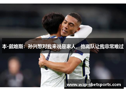 本-戴维斯:孙兴慜对我来说是家人,他离队让我非常难过 本-戴维斯:孙兴慜对我来说是家人,他离队让我非常难过