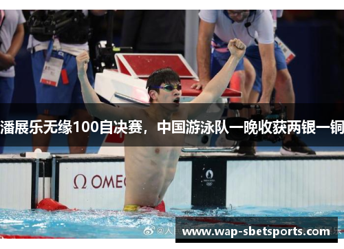 潘展乐无缘100自决赛，中国游泳队一晚收获两银一铜