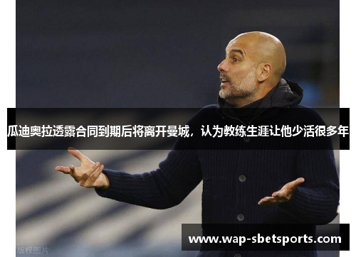 瓜迪奥拉透露合同到期后将离开曼城，认为教练生涯让他少活很多年