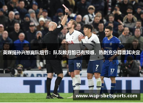 英媒揭孙兴慜离队细节：队友数月前已有预感，热刺充分尊重其决定