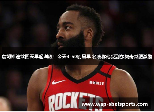 詹姆斯连续四天早起训练!今天3-50创最早 名嘴称他受到东契奇减肥激励 詹姆斯连续四天早起训练!今天3-50创最早 名嘴称他受到东契奇减肥激励