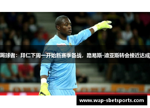 踢球者:拜仁下周一开始新赛季备战,路易斯-迪亚斯转会接近达成 踢球者:拜仁下周一开始新赛季备战,路易斯-迪亚斯转会接近达成