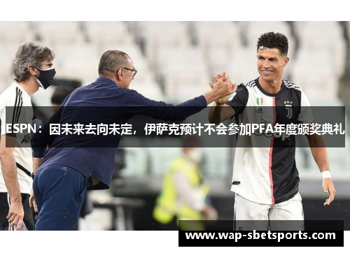 ESPN：因未来去向未定，伊萨克预计不会参加PFA年度颁奖典礼